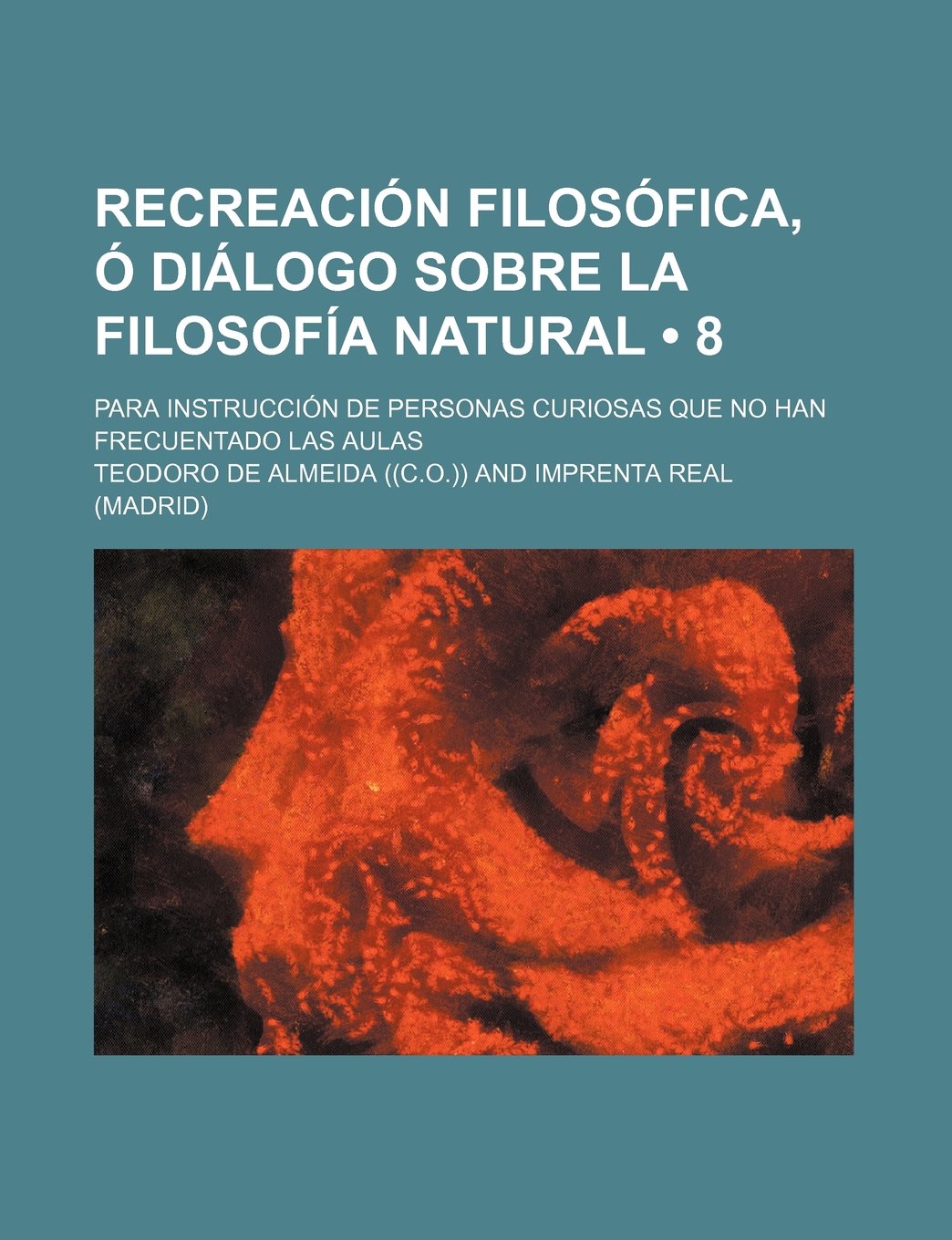 Recreacion Filosofica, O Dialogo Sobre La Filosofia Natural (8); Para Instruccion de Personas Curiosas Que No Han Frecuentado Las Aulas Books