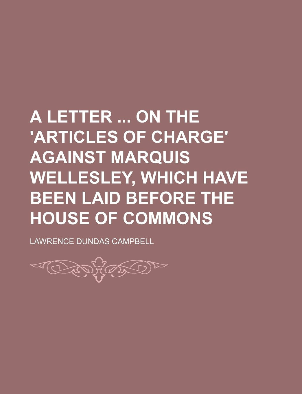 A Letter on the 'Articles of Charge' Against Marquis Wellesley, Which Have Been Laid Before the House of Commons Politics & History