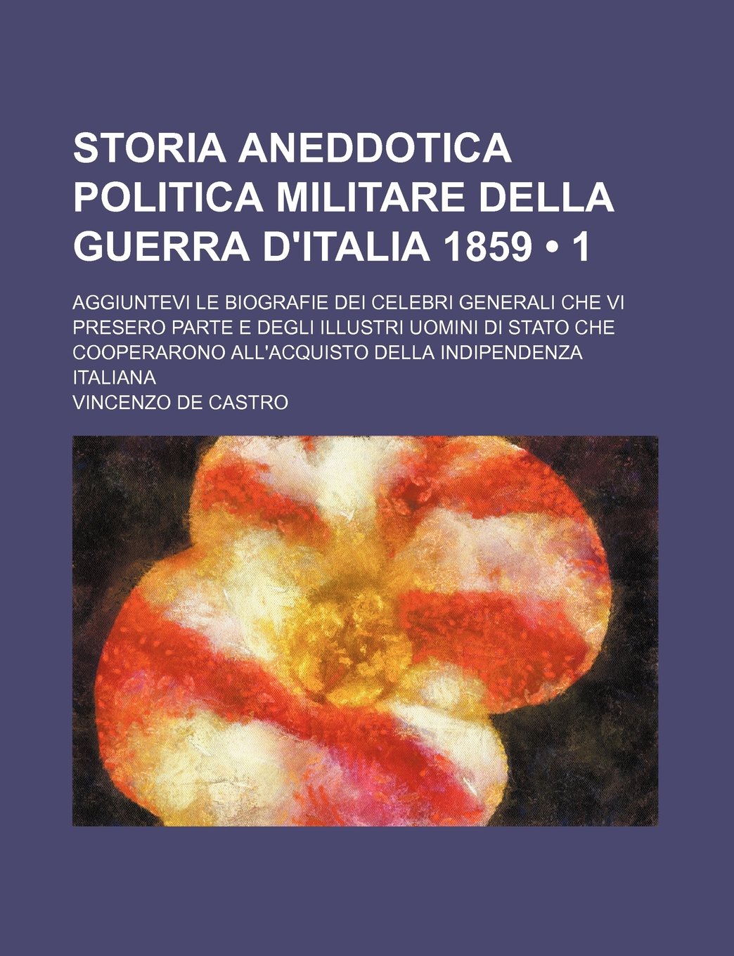Storia Aneddotica Politica Militare Della Guerra D'Italia 1859 (1); Aggiuntevi Le Biografie Dei Celebri Generali Che VI Presero Parte E Degli Illustri ... All'acquisto Della Indipendenza Italiana Books