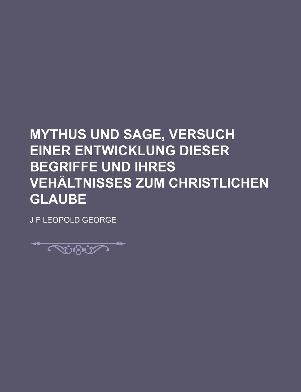 Mythus Und Sage, Versuch Einer Entwicklung Dieser Begriffe Und Ihres Vehaltnisses Zum Christlichen Glaube Books