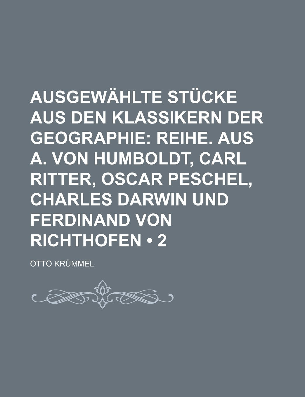Ausgewahlte Stucke Aus Den Klassikern Der Geographie (2); Reihe. Aus A. Von Humboldt, Carl Ritter, Oscar Peschel, Charles Darwin Und Ferdinand Von Richthofen Politics & History