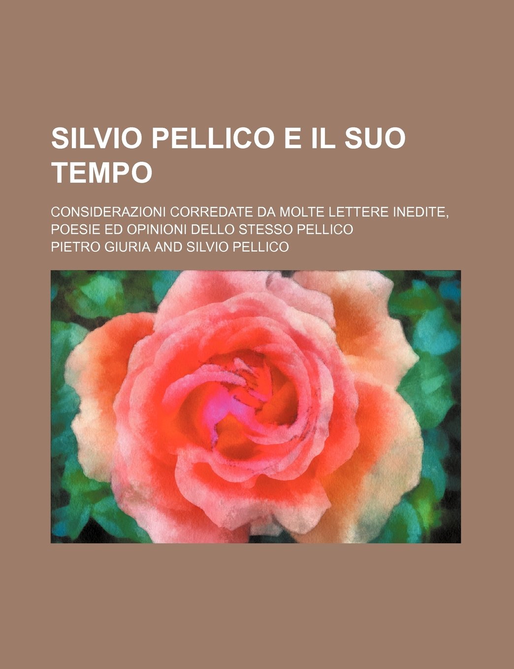 Silvio Pellico E Il Suo Tempo; Considerazioni Corredate Da Molte Lettere Inedite, Poesie Ed Opinioni Dello Stesso Pellico Politics & History