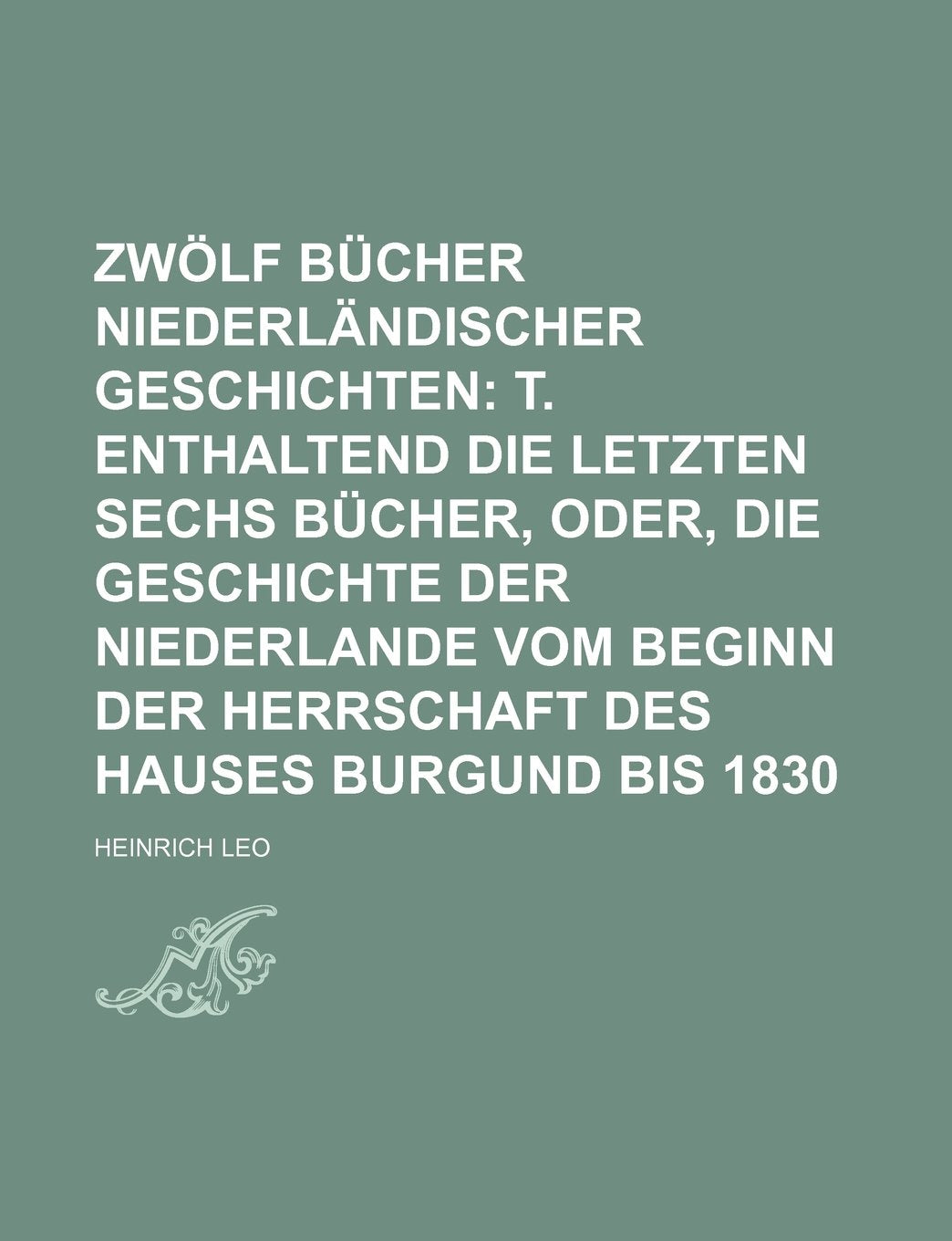 Zwolf Bucher Niederlandischer Geschichten (2); T. Enthaltend Die Letzten Sechs Bucher, Oder, Die Geschichte Der Niederlande Vom Beginn Der Herrschaft Des Hauses Burgund Bis 1830 Politics & History