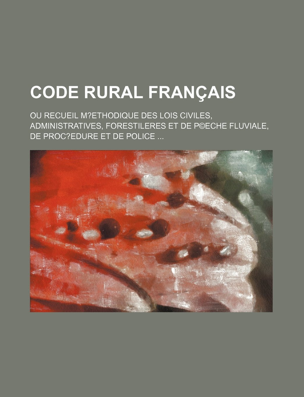 Code Rural Francais; Ou Recueil M?ethodique Des Lois Civiles, Administratives, Forestileres Et de P(c)Eche Fluviale, de Proc?edure Et de Police Books