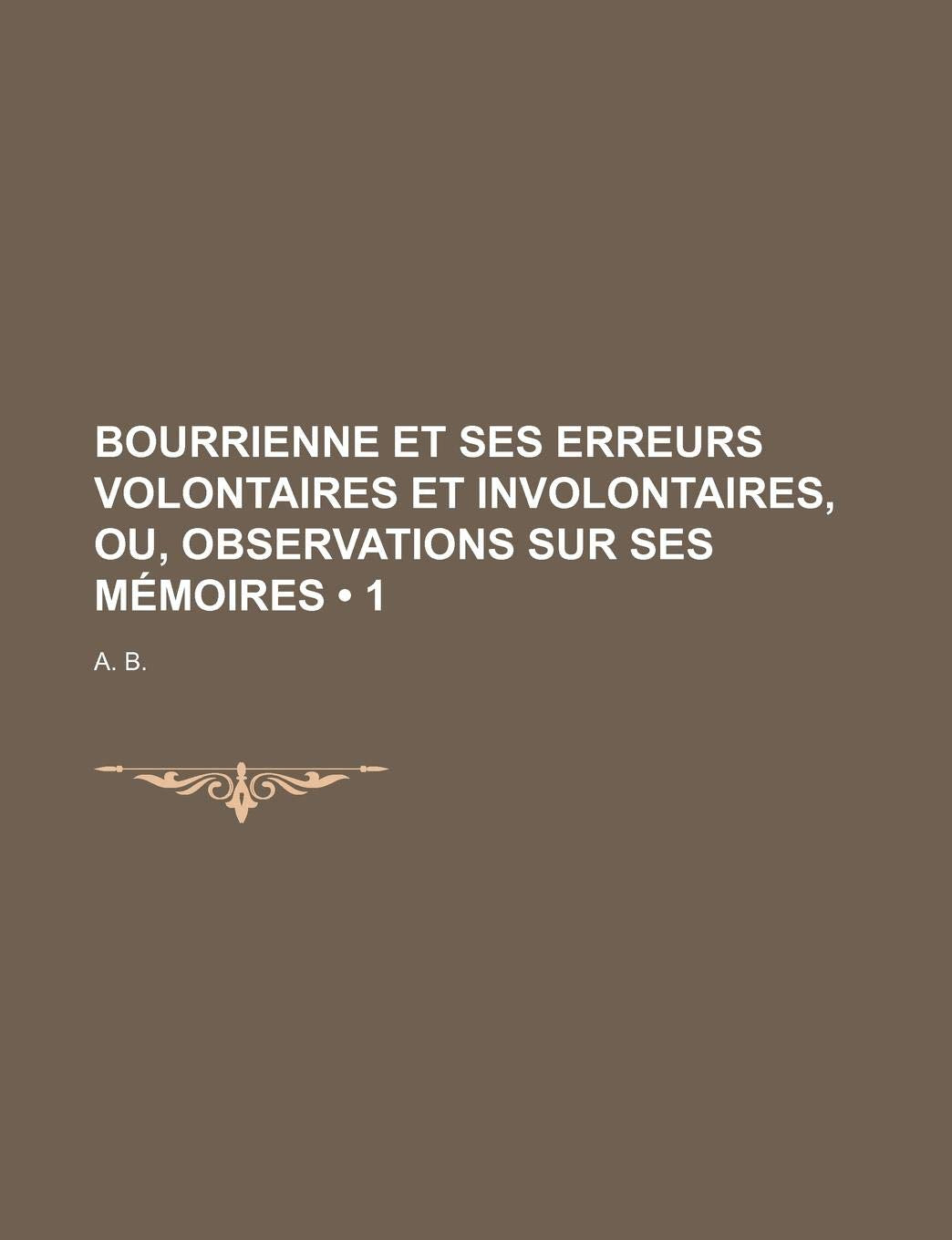 Bourrienne Et Ses Erreurs Volontaires Et Involontaires, Ou, Observations Sur Ses Memoires (1) Politics & History