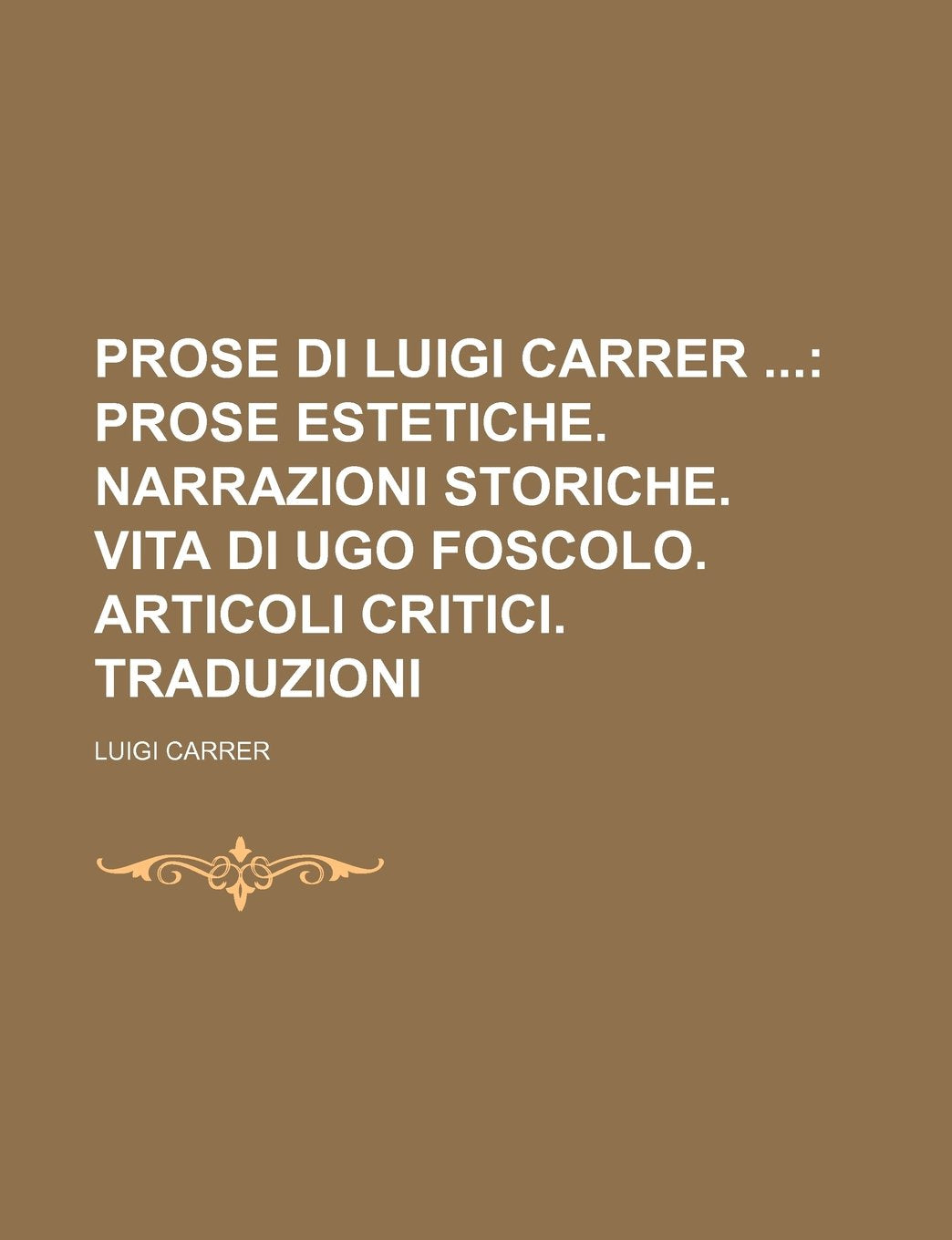 Prose Di Luigi Carrer (2); Prose Estetiche. Narrazioni Storiche. Vita Di Ugo Foscolo. Articoli Critici. Traduzioni Politics & History