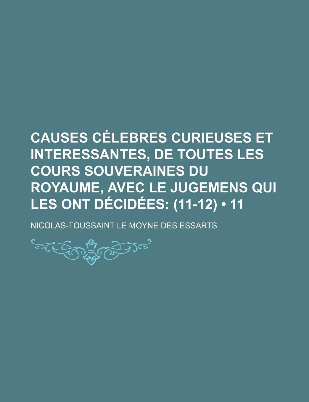 Causes Celebres Curieuses Et Interessantes, de Toutes Les Cours Souveraines Du Royaume, Avec Le Jugemens Qui Les Ont Decidees (11); (11-12) Books