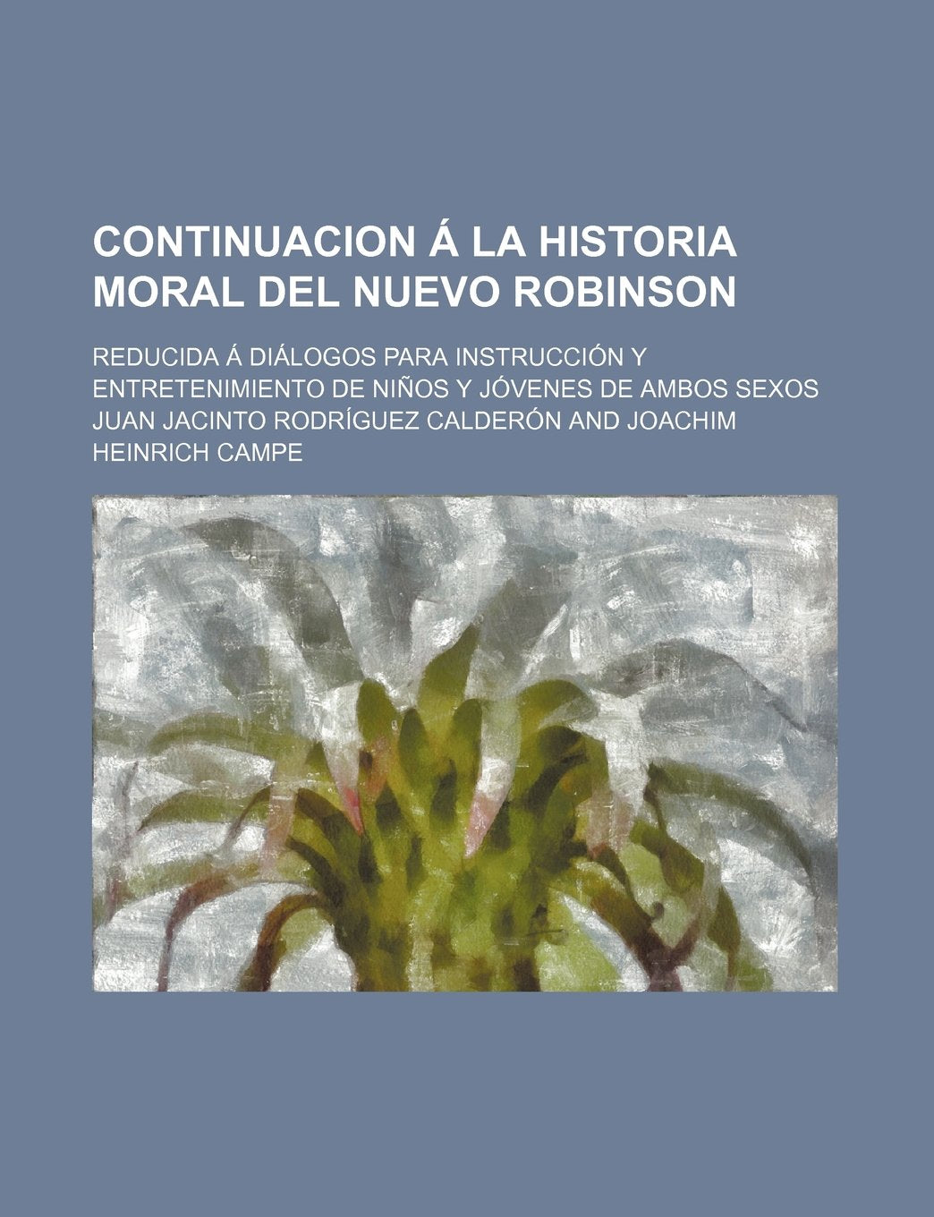 Continuacion a la Historia Moral del Nuevo Robinson; Reducida a Dialogos Para Instruccion y Entretenimiento de Ninos y Jovenes de Ambos Sexos Books