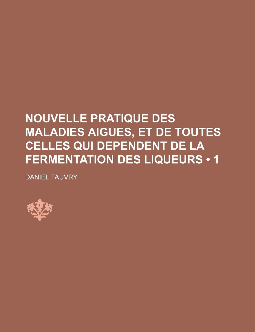 Nouvelle Pratique Des Maladies Aigues, Et de Toutes Celles Qui Dependent de La Fermentation Des Liqueurs (1) Books
