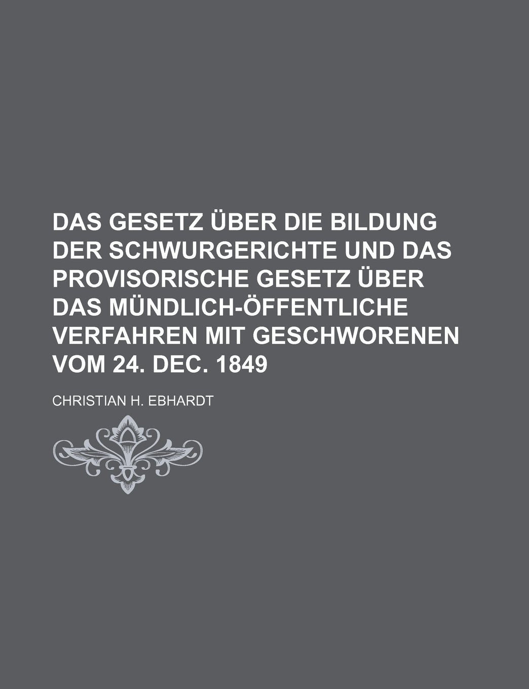 Das Gesetz Uber Die Bildung Der Schwurgerichte Und Das Provisorische Gesetz Uber Das Mundlich-Offentliche Verfahren Mit Geschworenen Vom 24. Dec. 1849 Books