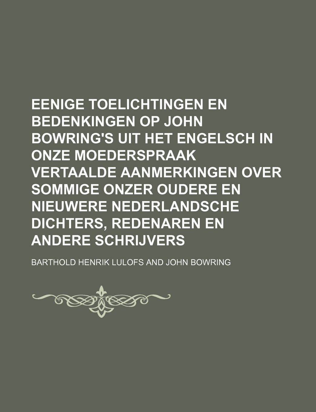 Eenige Toelichtingen En Bedenkingen Op John Bowring's Uit Het Engelsch in Onze Moederspraak Vertaalde Aanmerkingen Over Sommige Onzer Oudere En ... Dichters, Redenaren En Andere Schrijvers Politics & History