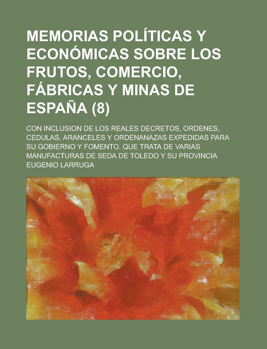 Memorias Politicas y Economicas Sobre Los Frutos, Comercio, Fabricas y Minas de Espana; Con Inclusion de Los Reales Decretos, Ordenes, Cedulas, Arance Books