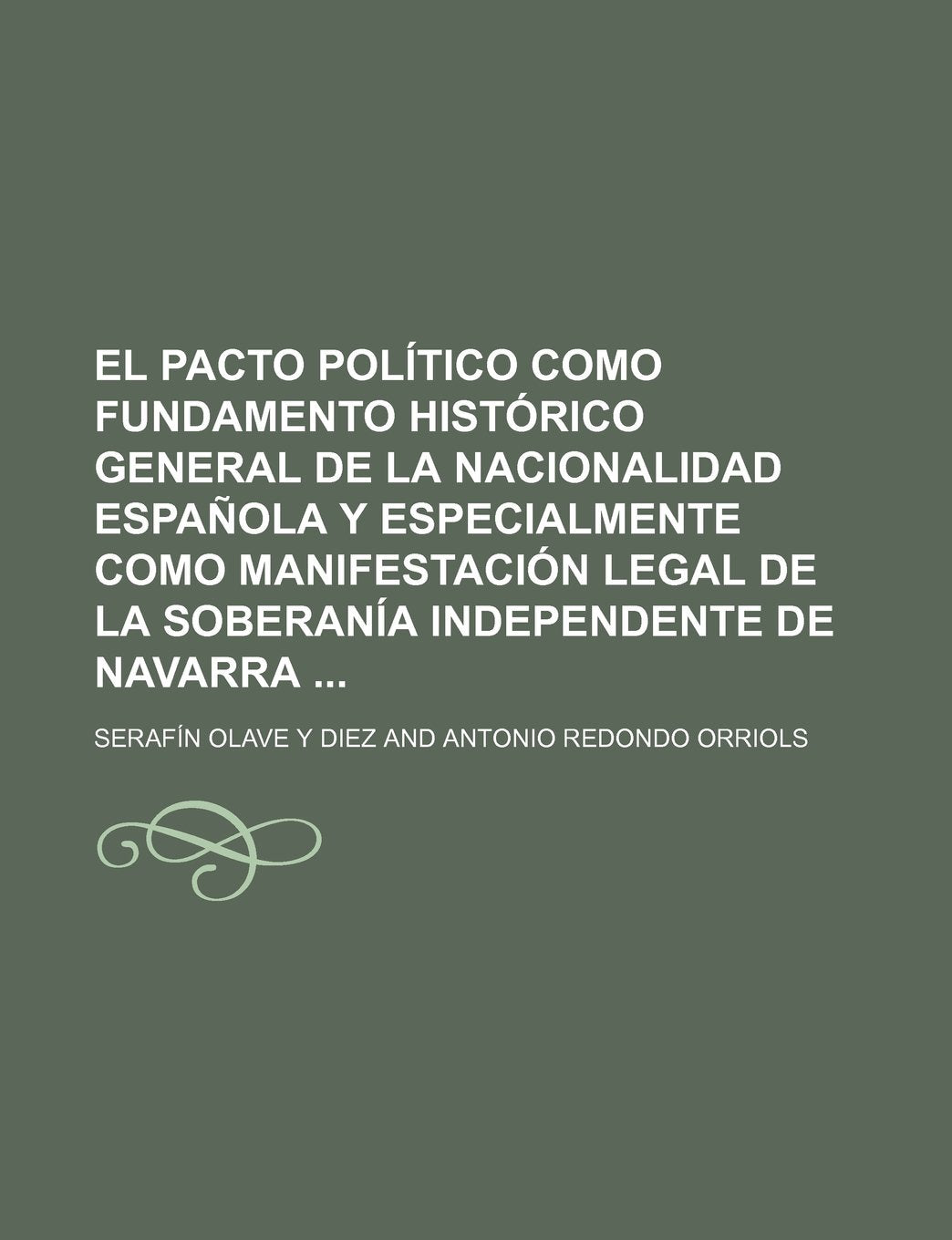 El Pacto Politico Como Fundamento Historico General de La Nacionalidad Espanola y Especialmente Como Manifestacion Legal de La Soberania Independente de Navarra Books