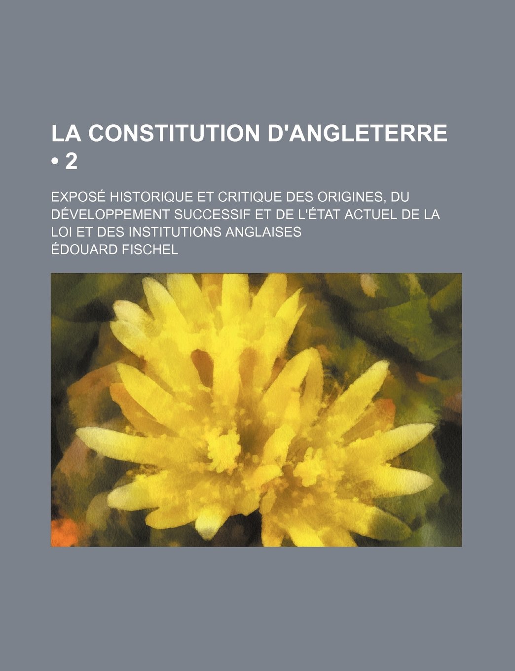 La Constitution D'Angleterre (2); Expose Historique Et Critique Des Origines, Du Developpement Successif Et de L'Etat Actuel de La Loi Et Des Institutions Anglaises Books