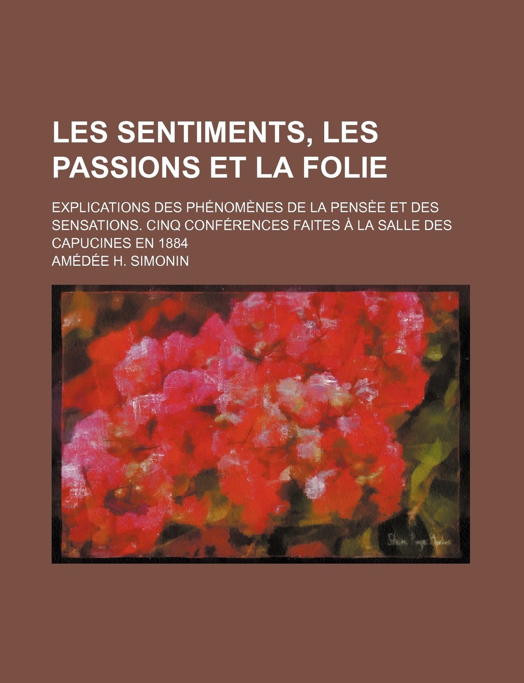 Les Sentiments, Les Passions Et La Folie; Explications Des Phenomenes de La Pensee Et Des Sensations. Cinq Conferences Faites a la Salle Des Capucines En 1884 Politics & History