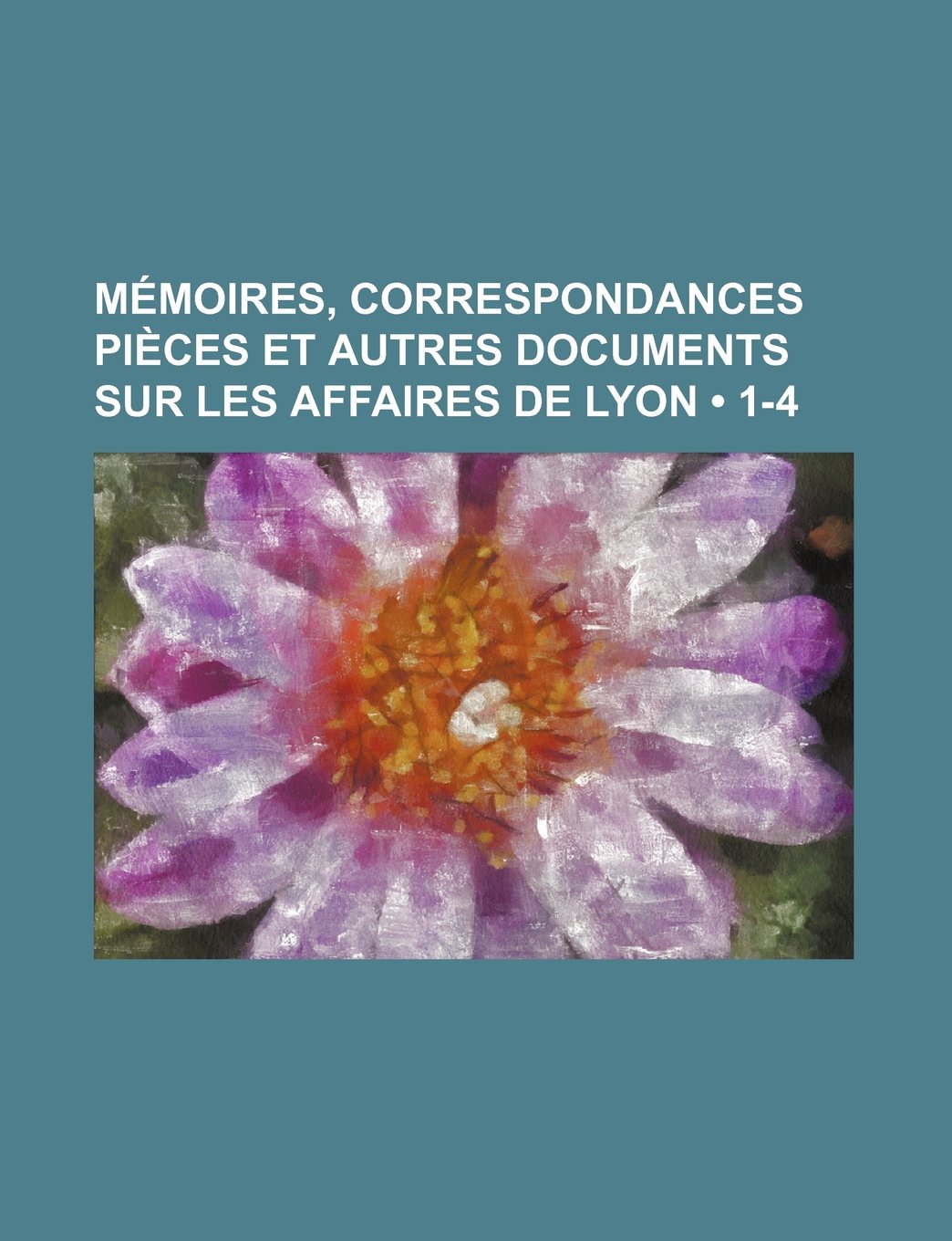 Memoires, Correspondances Pieces Et Autres Documents Sur Les Affaires de Lyon (1-4) Books