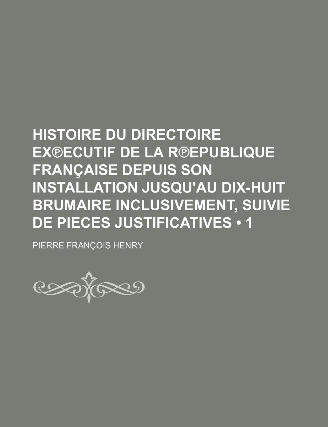 Histoire Du Directoire Ex Ecutif de La R Epublique Francaise Depuis Son Installation Jusqu'au Dix-Huit Brumaire Inclusivement, Suivie de Pieces Justif Politics & History