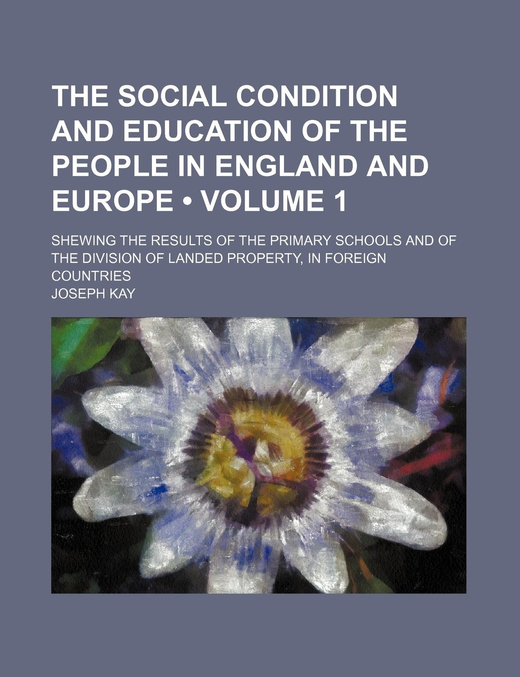 The Social Condition and Education of the People in England and Europe (Volume 1); Shewing the Results of the Primary Schools and of the Division of Landed Property, in Foreign Countries Social Sciences