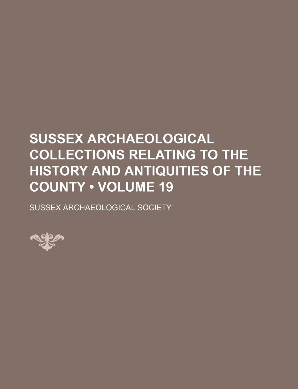 Sussex Archaeological Collections Relating to the History and Antiquities of the County (Volume 19) Books