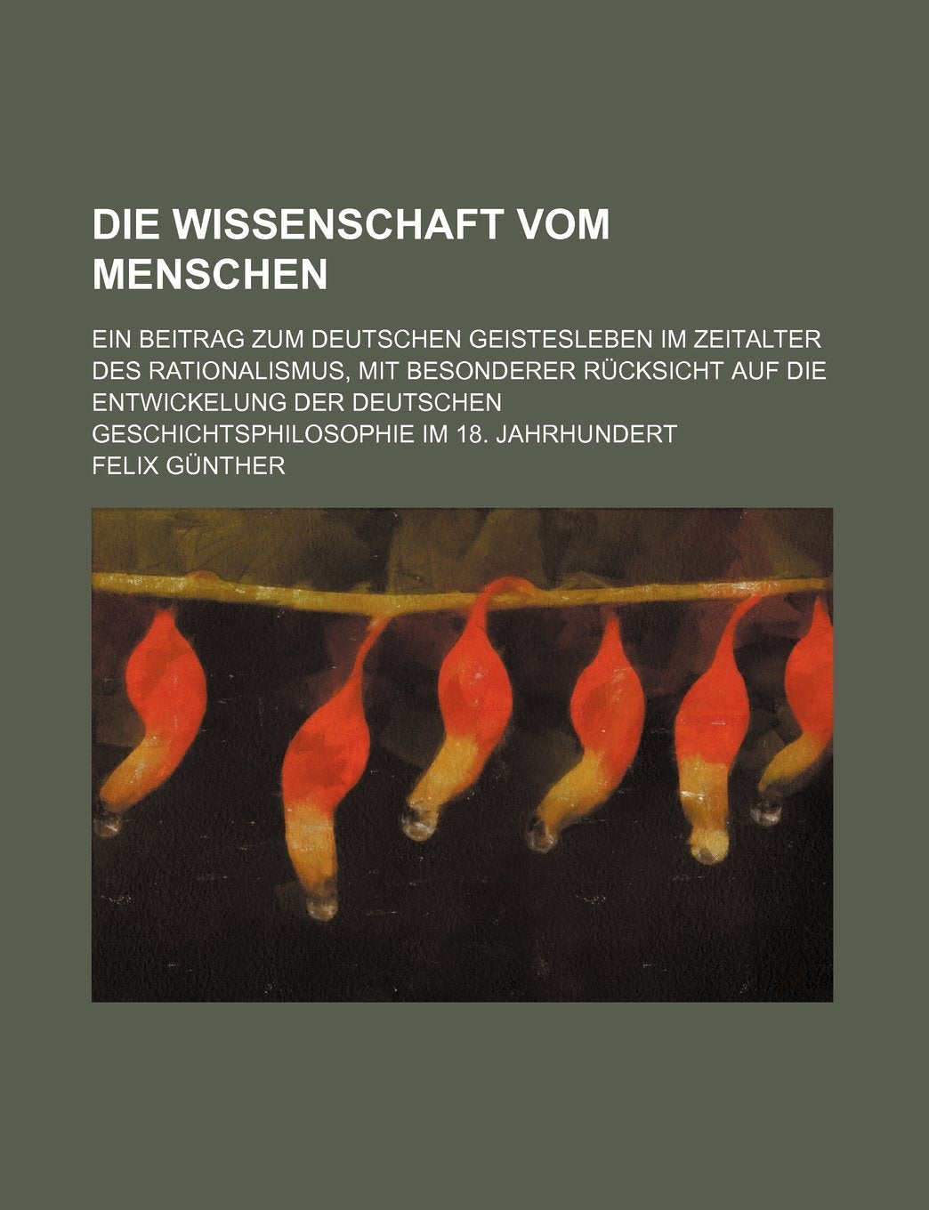 Die Wissenschaft Vom Menschen; Ein Beitrag Zum Deutschen Geistesleben Im Zeitalter Des Rationalismus, Mit Besonderer Rucksicht Auf Die Entwickelung ... Geschichtsphilosophie Im 18. Jahrhundert Books