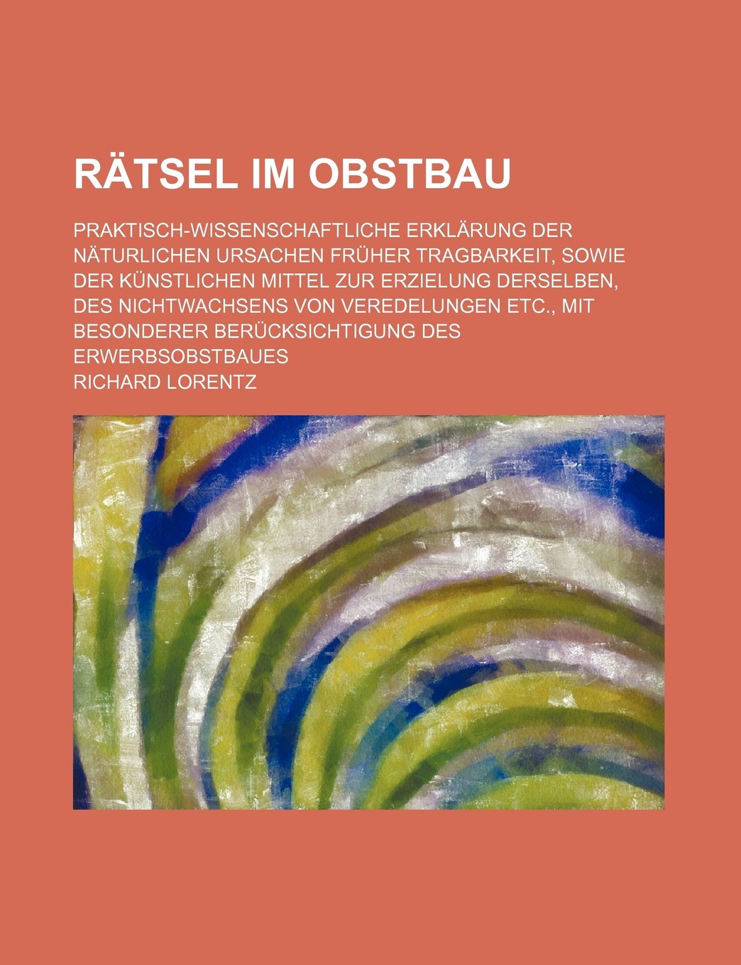 Ratsel Im Obstbau; Praktisch-Wissenschaftliche Erklarung Der Naturlichen Ursachen Fruher Tragbarkeit, Sowie Der Kunstlichen Mittel Zur Erzielung Derse Books