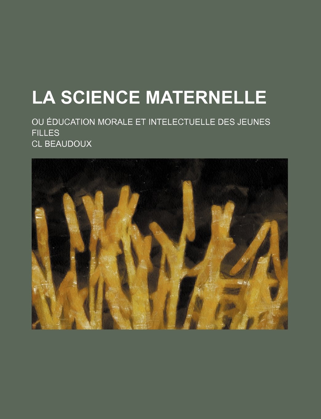 La Science Maternelle; Ou Education Morale Et Intelectuelle Des Jeunes Filles Books