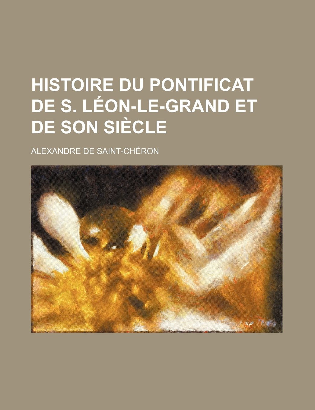 Histoire Du Pontificat de S. Leon-Le-Grand Et de Son Siecle Politics & History