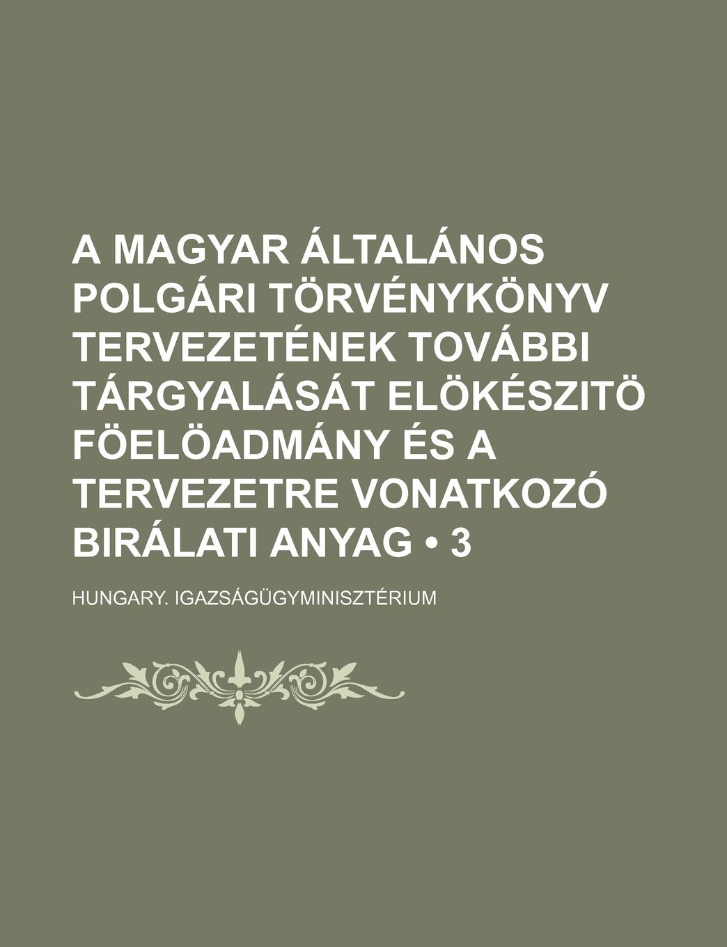 A Magyar Altalanos Polgari Torvenykonyv Tervezetenek Tovabbi Targyalasat Elokeszito Foeloadmany Es a Tervezetre Vonatkozo Biralati Anyag (3) Books