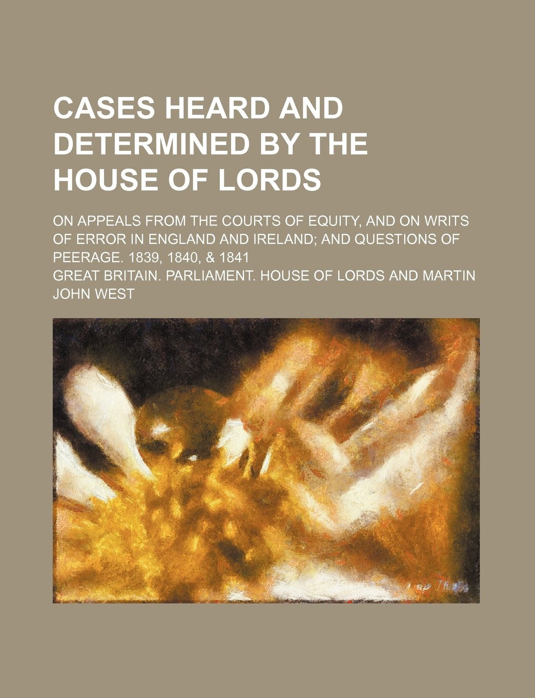 Cases Heard and Determined by the House of Lords; On Appeals from the Courts of Equity, and on Writs of Error in England and Ireland and Questions of Peerage. 1839, 1840, & 1841 Books