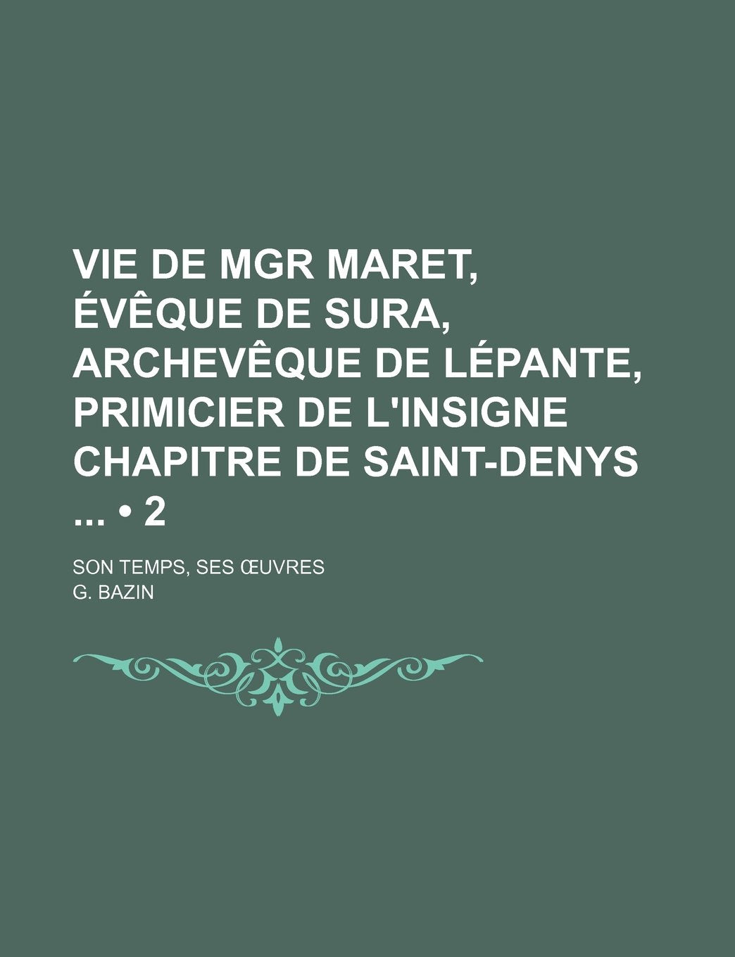 Vie de Mgr Maret, Eveque de Sura, Archeveque de Lepante, Primicier de L'Insigne Chapitre de Saint-Denys (2 ); Son Temps, Ses Uvres book