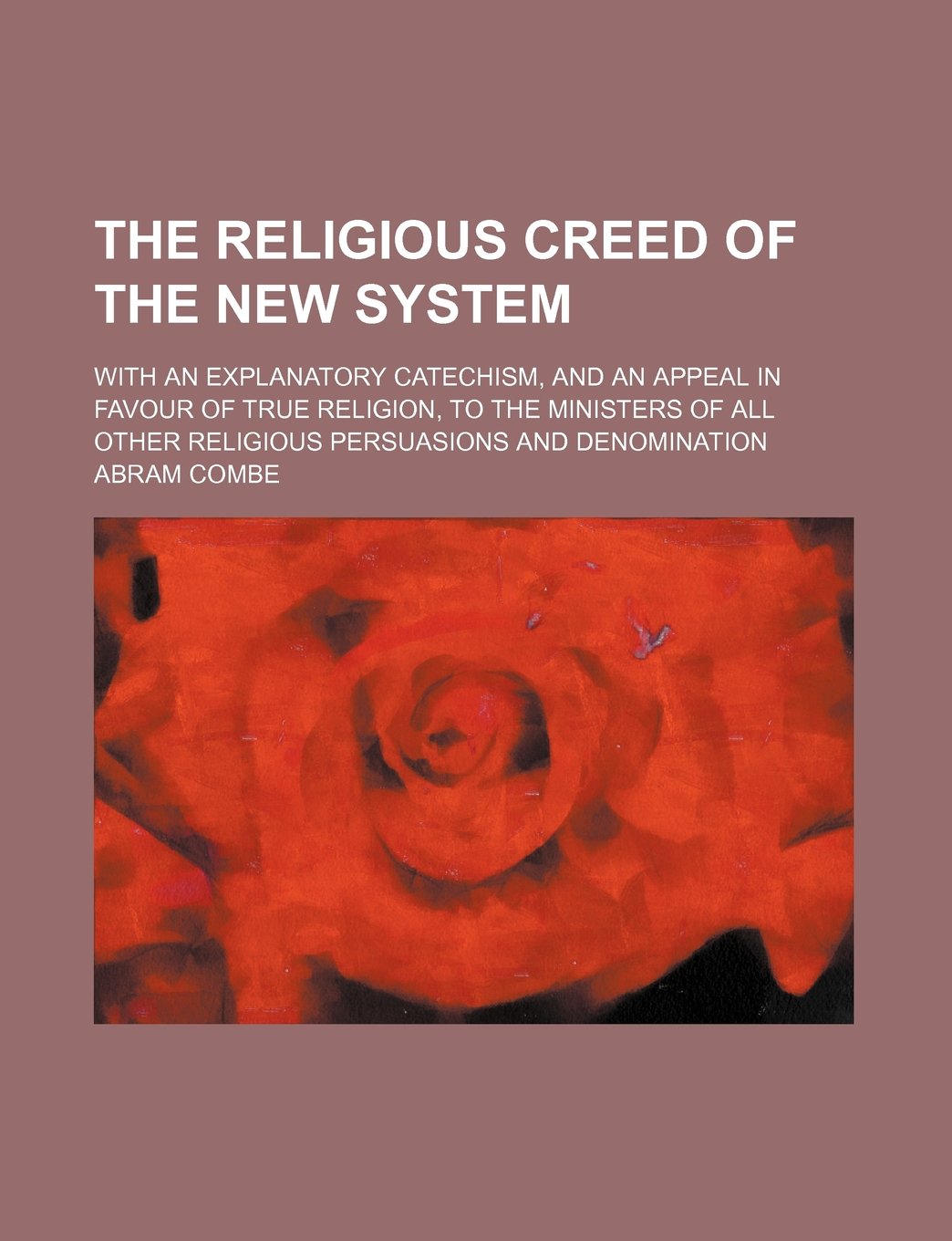 The Religious Creed of the New System; With an Explanatory Catechism, and an Appeal in Favour of True Religion, to the Ministers of All Other Religiou Books