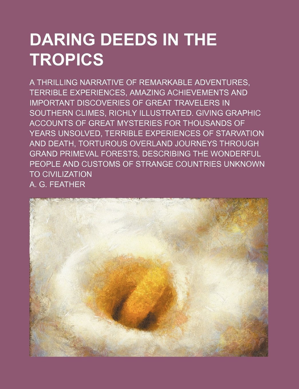 Daring Deeds in the Tropics; A Thrilling Narrative of Remarkable Adventures, Terrible Experiences, Amazing Achievements and Important Discoveries of G Books