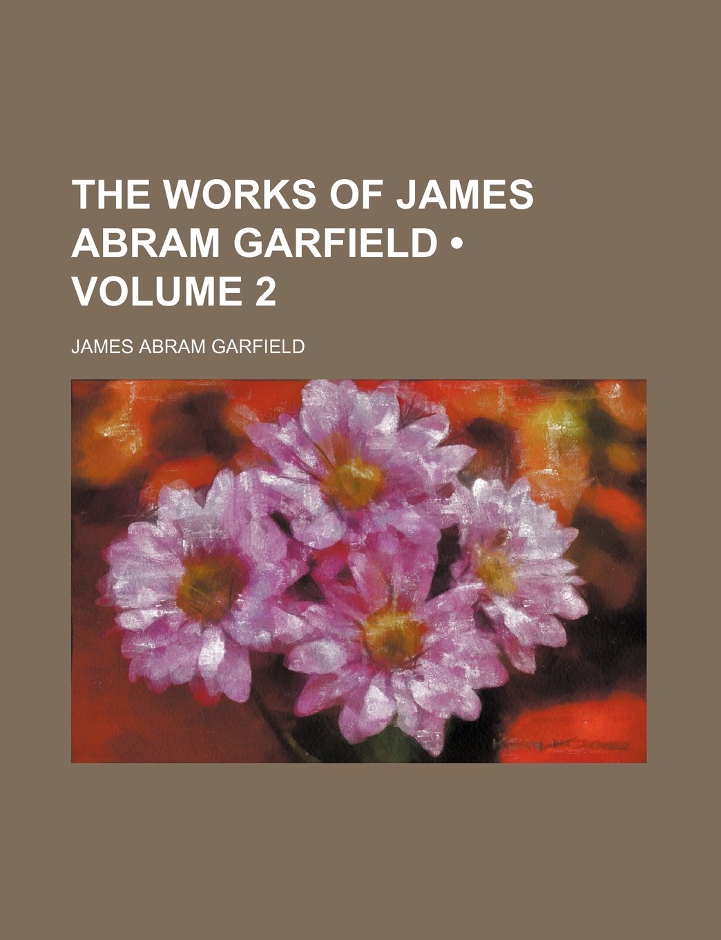 The Works of James Abram Garfield (Volume 2) Politics & History