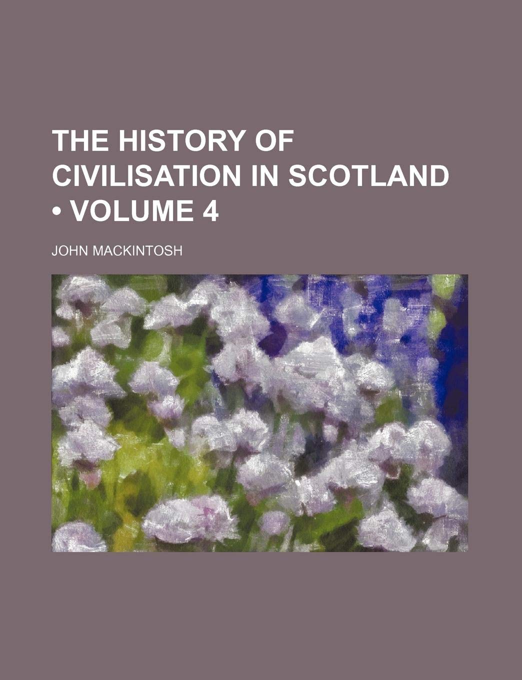 The History of Civilisation in Scotland (Volume 4) Politics & History
