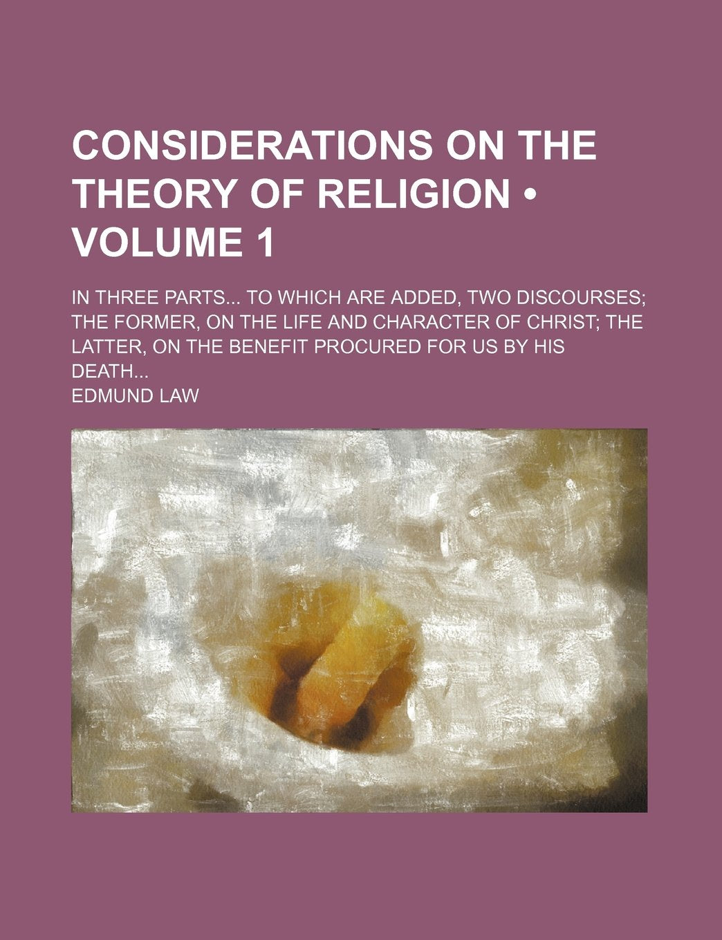 Considerations on the Theory of Religion (Volume 1); In Three Parts to Which Are Added, Two Discourses the Former, on the Life and Character of Christ Books