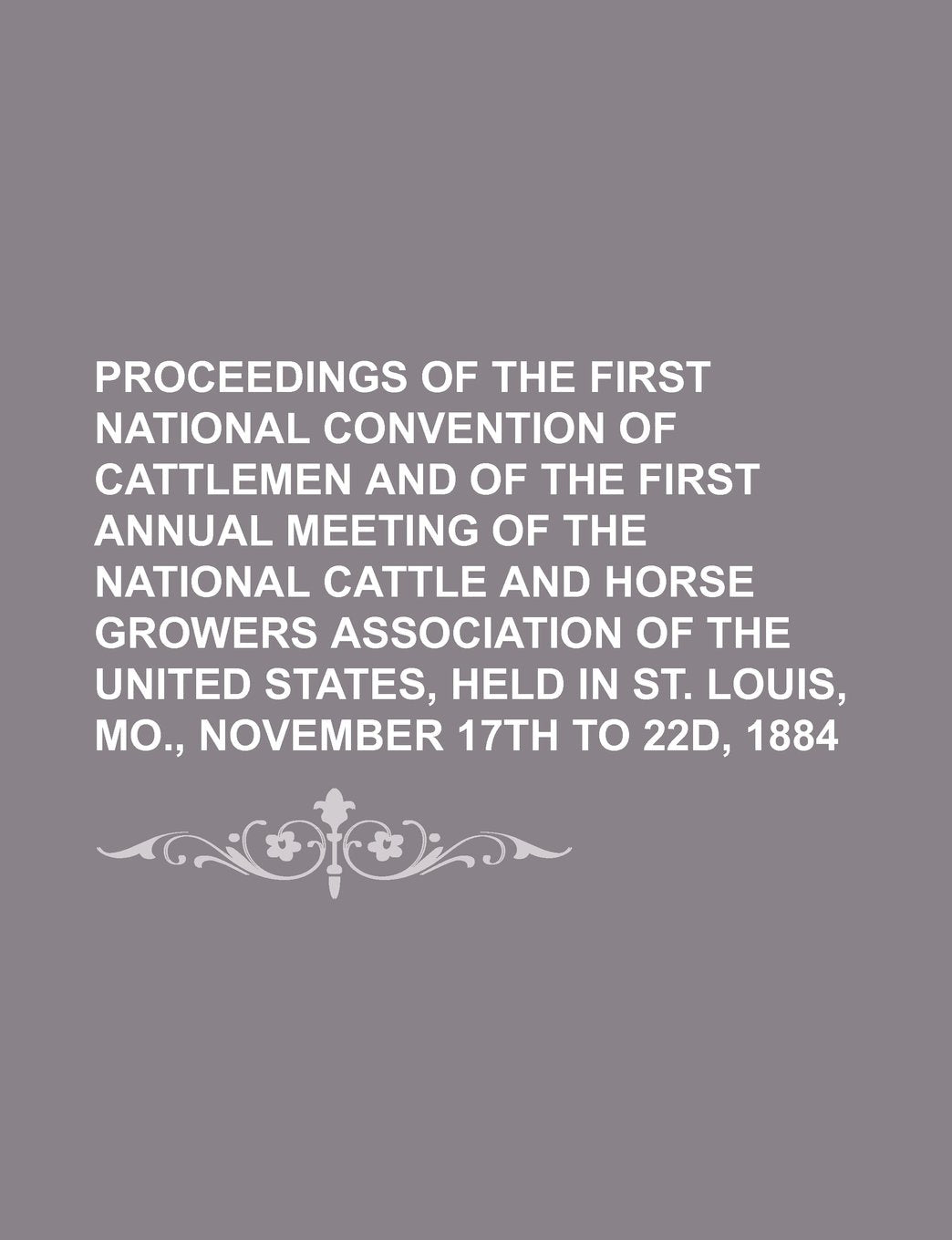 Proceedings of the First National Convention of Cattlemen and of the First Annual Meeting of the National Cattle and Horse Growers Association of the Books
