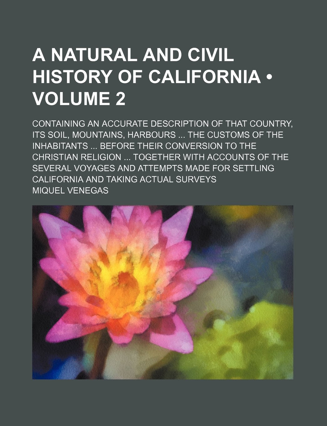 A Natural and Civil History of California (Volume 2); Containing an Accurate Description of That Country, Its Soil, Mountains, Harbours the Customs Politics & History