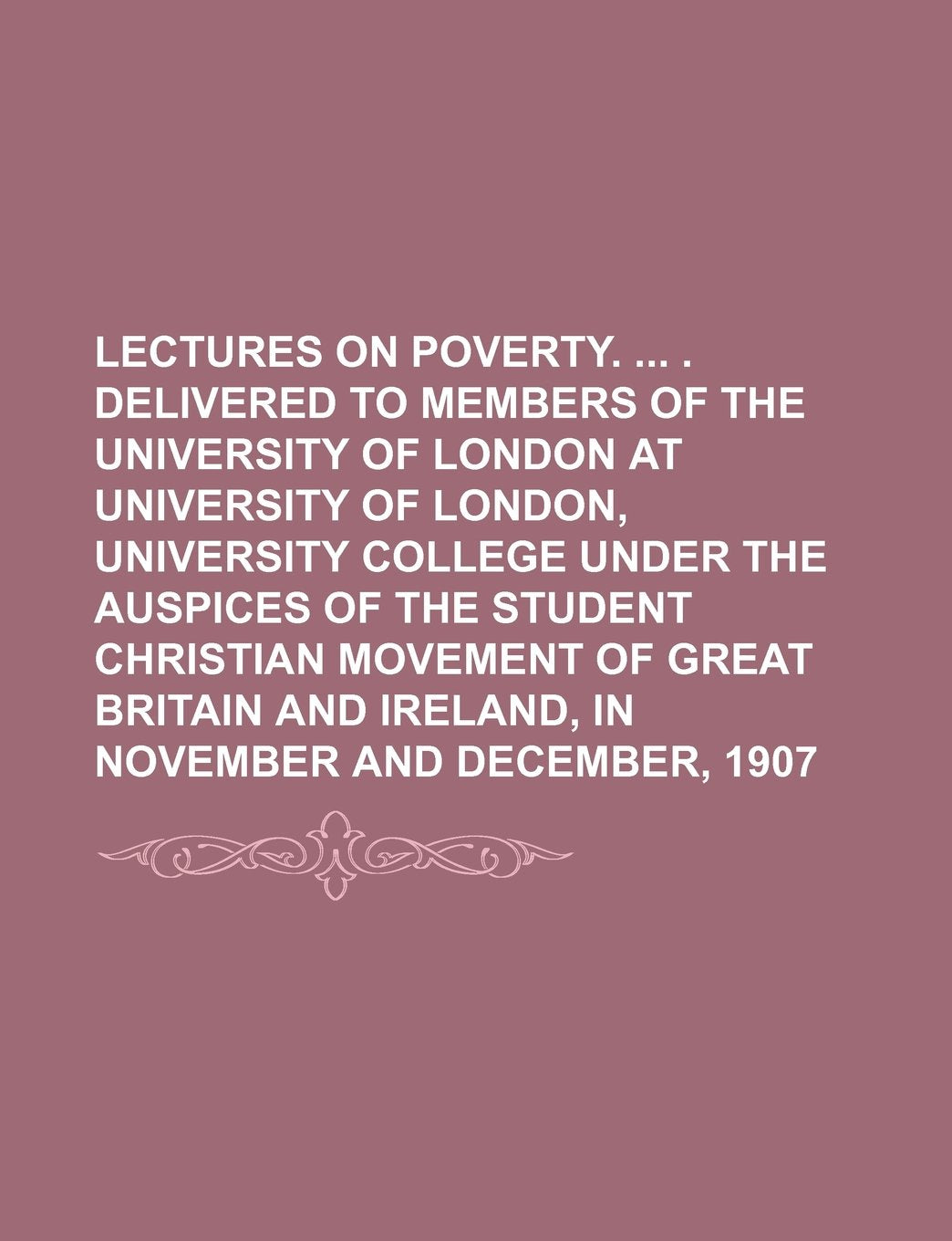 Lectures on Poverty. . Delivered to Members of the University of London at University of London, University College Under the Auspices of the Student Books