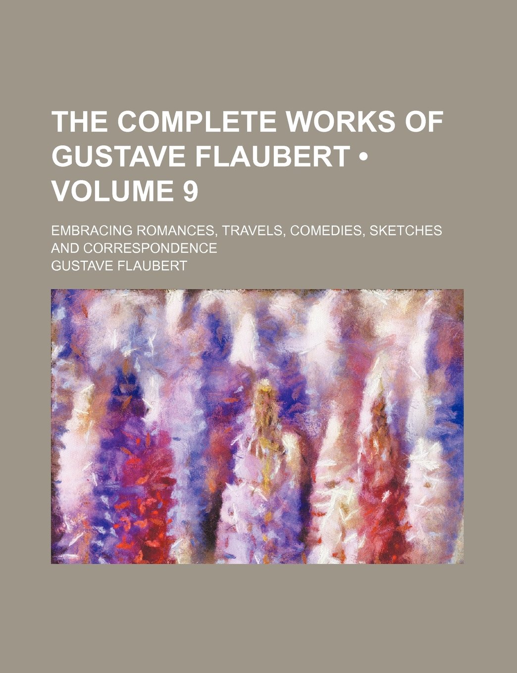 The Complete Works of Gustave Flaubert (Volume 9); Embracing Romances, Travels, Comedies, Sketches and Correspondence Politics & History