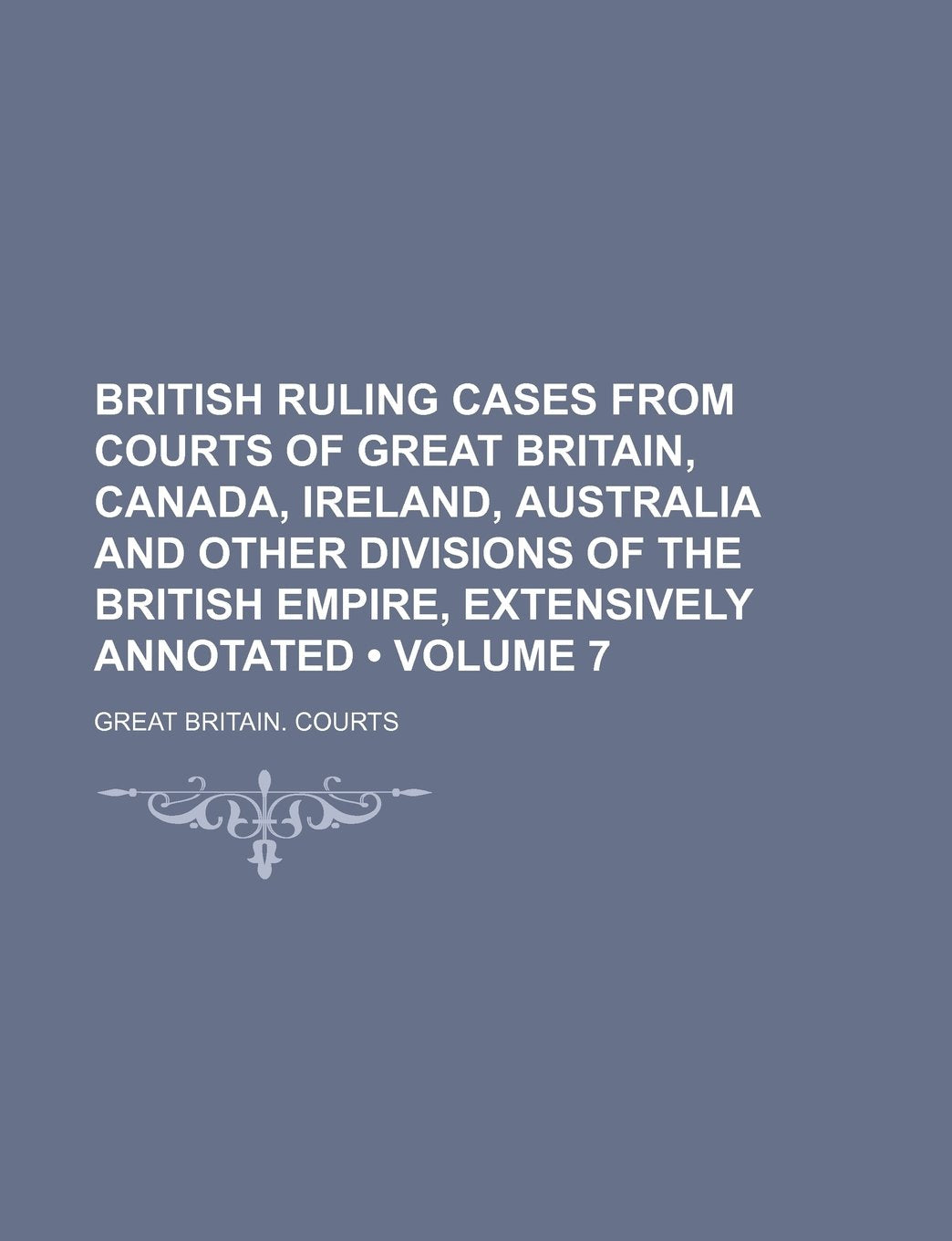 British Ruling Cases from Courts of Great Britain, Canada, Ireland, Australia and Other Divisions of the British Empire, Extensively Annotated (Volume Books