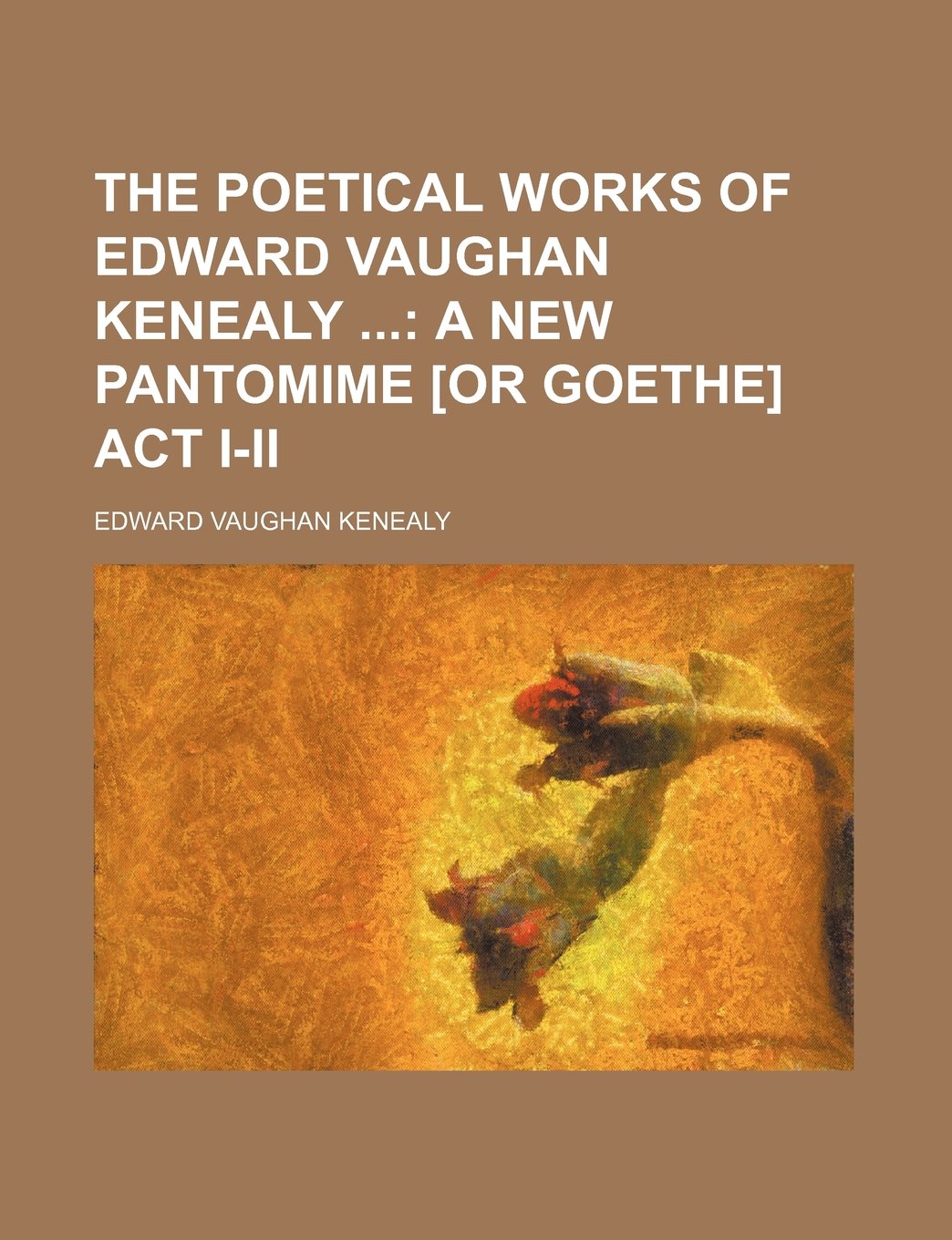 The Poetical Works of Edward Vaughan Kenealy (Volume 2); A New Pantomime ACT I-II Contemporary literature