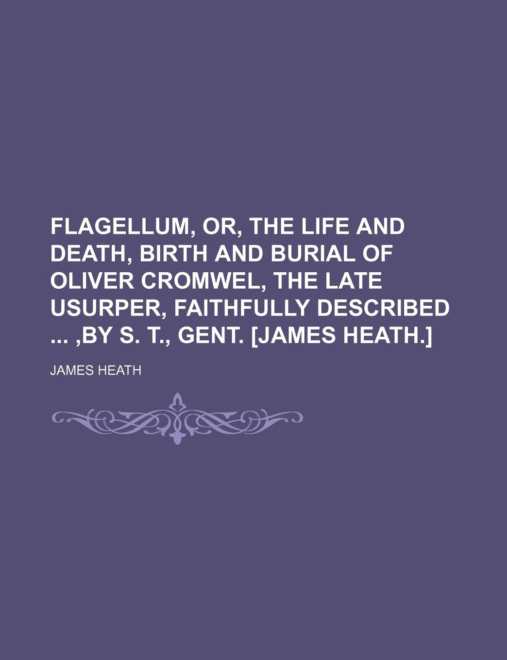 Flagellum, Or, the Life and Death, Birth and Burial of Oliver Cromwel, the Late Usurper, Faithfully Described, by S. T., Gent. Contemporary literature Books