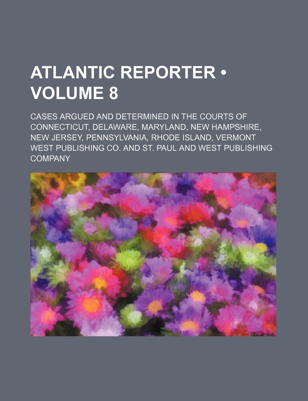 Atlantic Reporter (Volume 8); Cases Argued and Determined in the Courts of Connecticut, Delaware, Maryland, New Hampshire, New Jersey, Pennsylvania, R Books