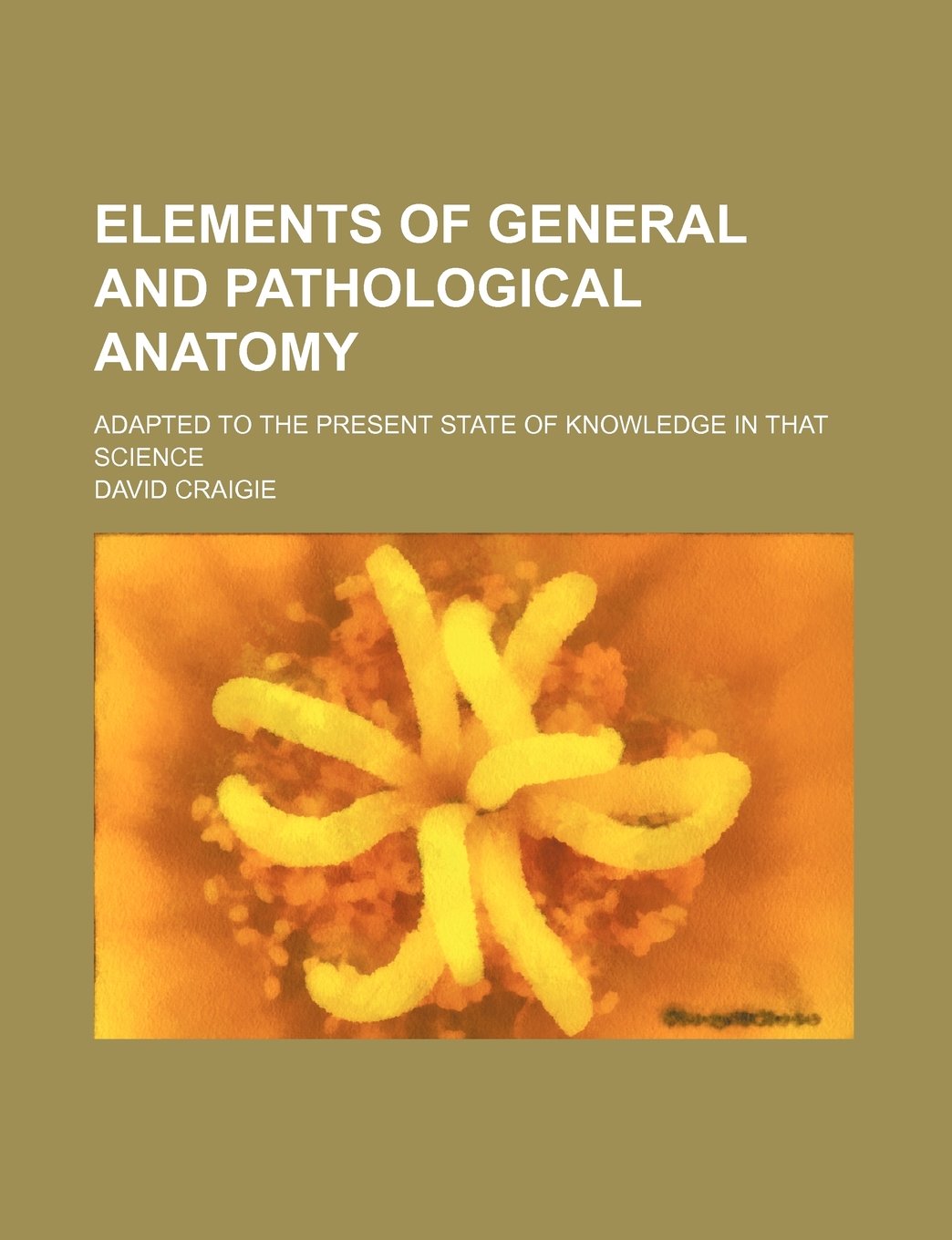 Elements of General and Pathological Anatomy; Adapted to the Present State of Knowledge in That Science Books