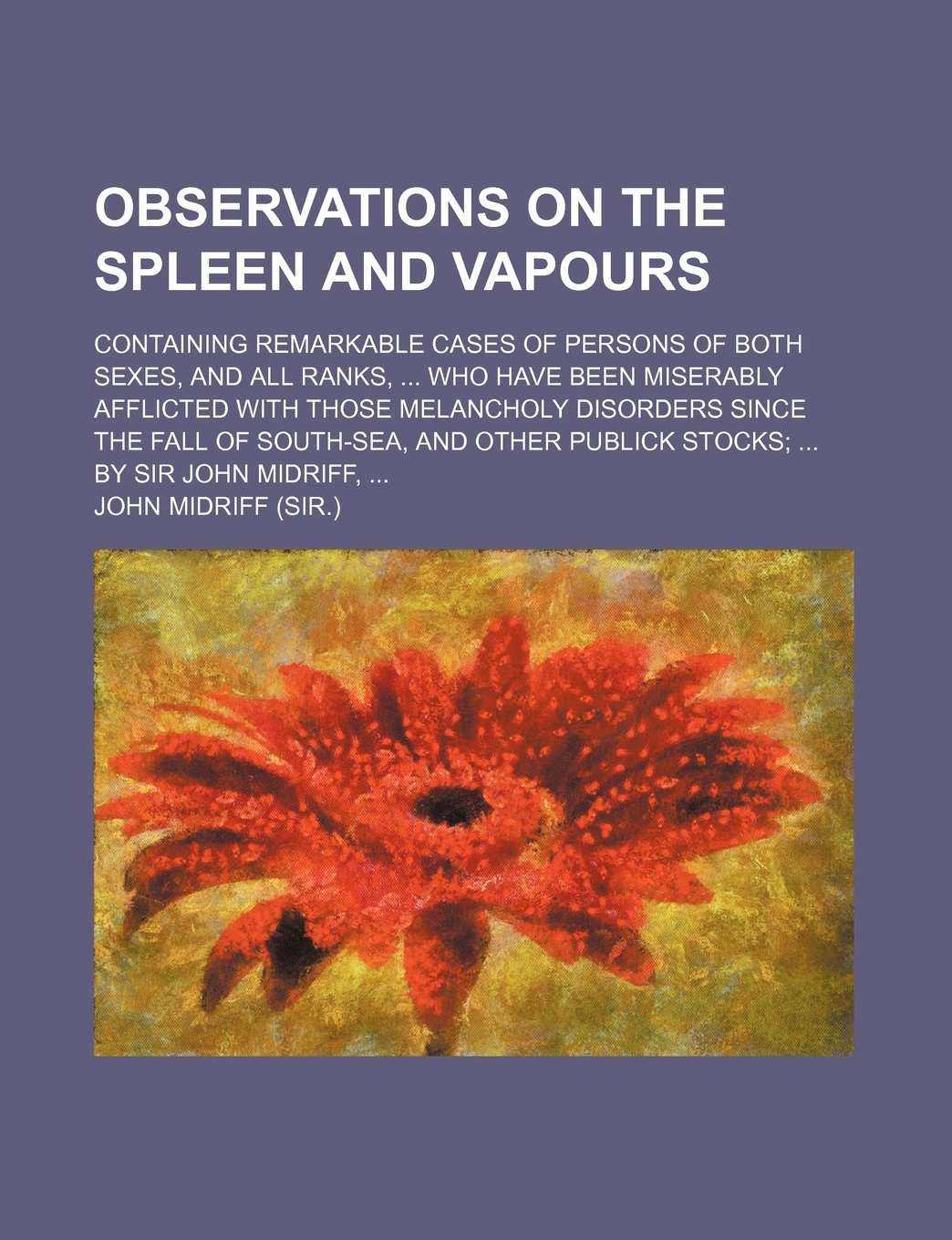 Observations on the Spleen and Vapours; Containing Remarkable Cases of Persons of Both Sexes, and All Ranks, Who Have Been Miserably Afflicted with Th Books