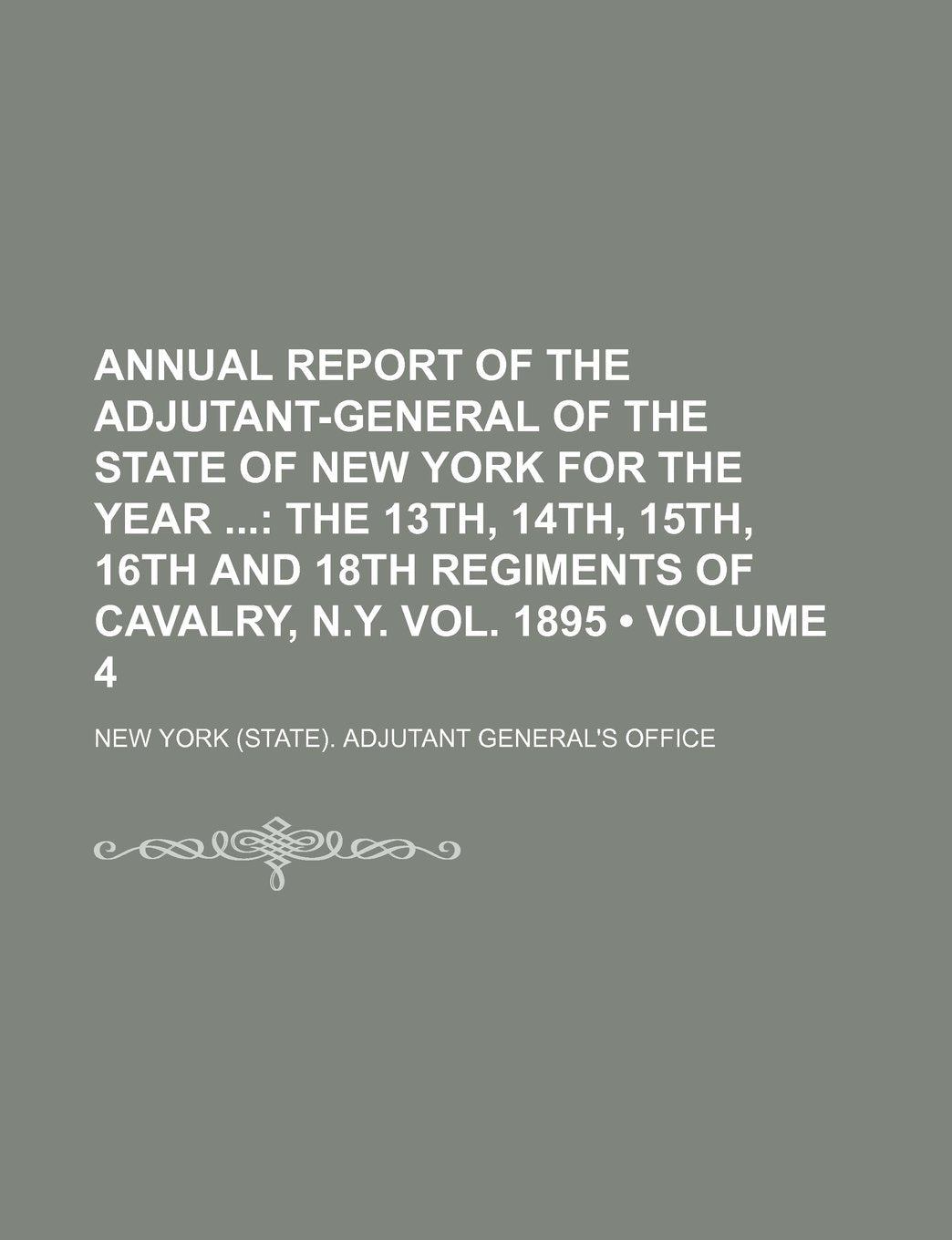 Annual Report of the Adjutant-General of the State of New York for the Year (Volume 4); The 13th, 14th, 15th, 16th and 18th Regiments of Cavalry, N.Y. Books