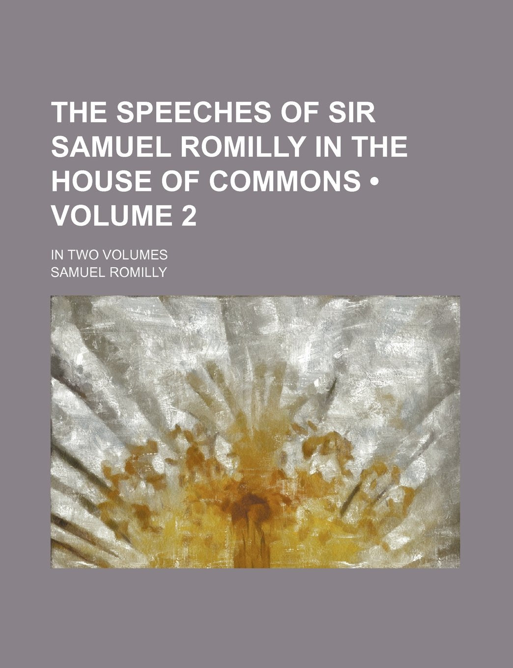 The Speeches of Sir Samuel Romilly in the House of Commons (Volume 2 ); In Two Volumes Law