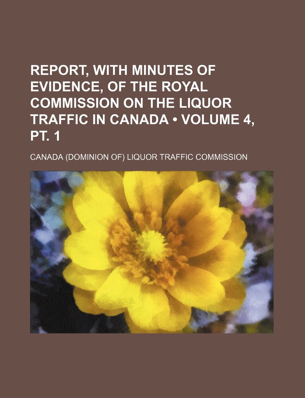 Report, with Minutes of Evidence, of the Royal Commission on the Liquor Traffic in Canada (Volume 4, PT. 1) Books