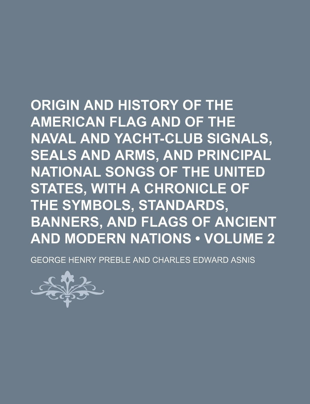 Origin and History of the American Flag and of the Naval and Yacht-Club Signals, Seals and Arms, and Principal National Songs of the United States, Wi Contemporary literature Books