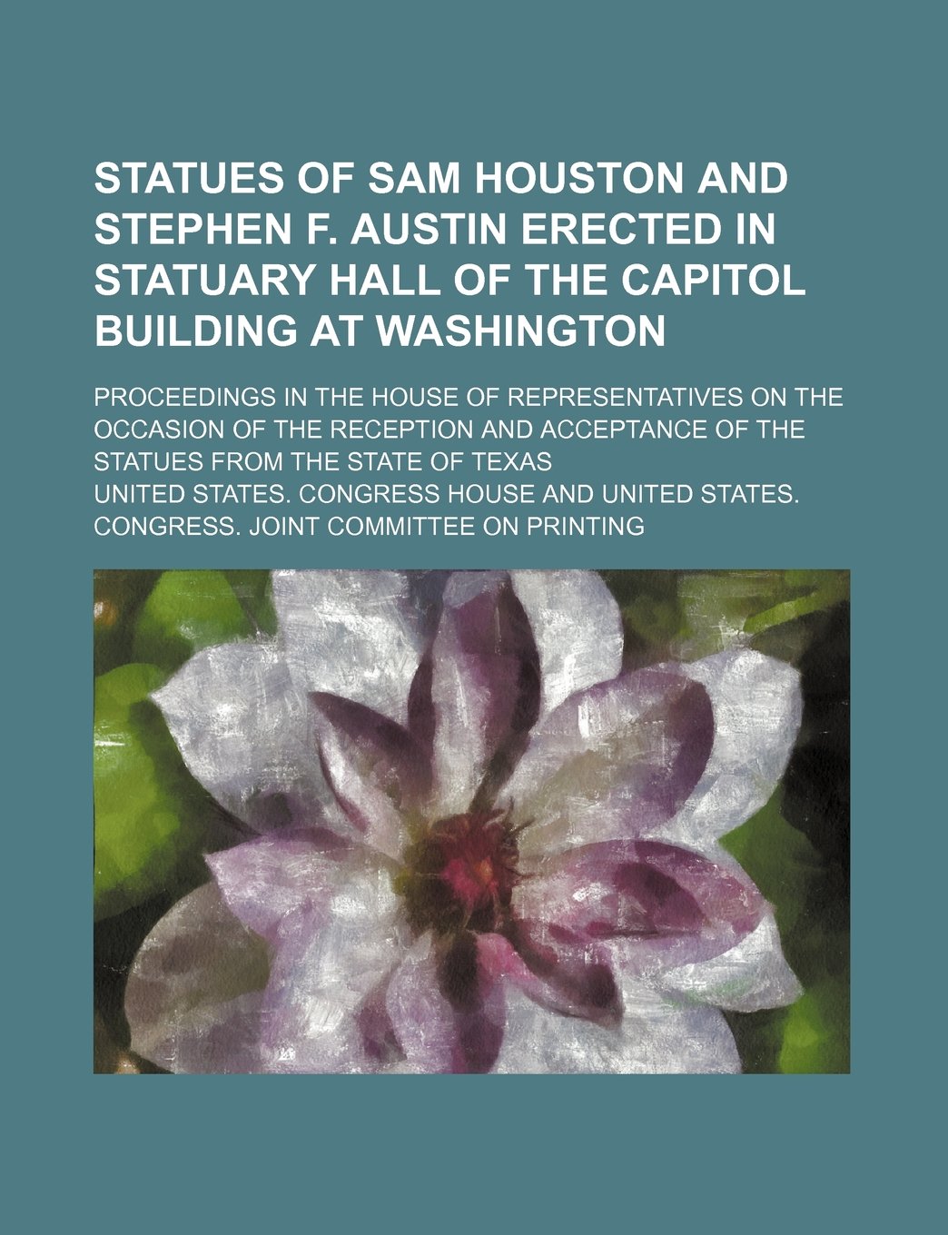 Statues of Sam Houston and Stephen F. Austin Erected in Statuary Hall of the Capitol Building at Washington; Proceedings in the House of Representativ Books